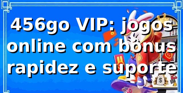 456go VIP: jogos online com bônus, rapidez e suporte